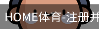 HOME体育-注册并下载APP注册并开始游戏